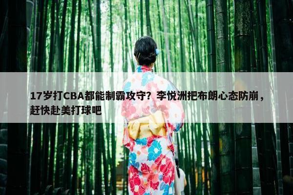 17岁打CBA都能制霸攻守？李悦洲把布朗心态防崩，赶快赴美打球吧