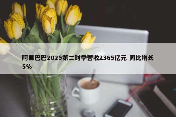 阿里巴巴2025第二财季营收2365亿元 同比增长5%