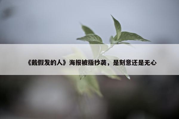 《戴假发的人》海报被指抄袭，是刻意还是无心