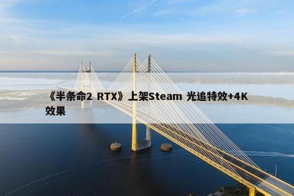 《半条命2 RTX》上架Steam 光追特效+4K效果