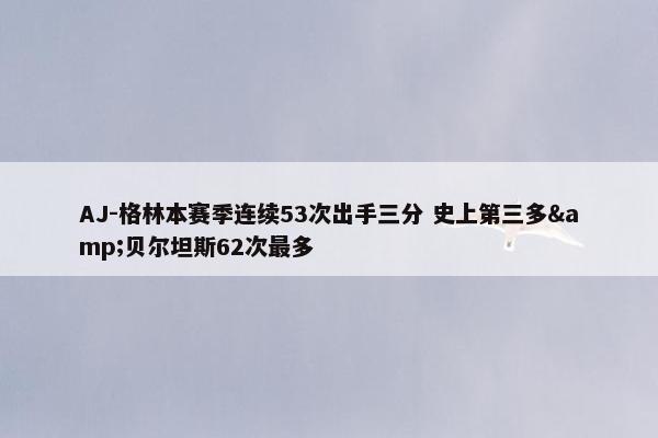 AJ-格林本赛季连续53次出手三分 史上第三多&贝尔坦斯62次最多