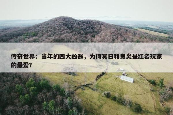 传奇世界：当年的四大凶器，为何冥日和鬼炎是红名玩家的最爱？