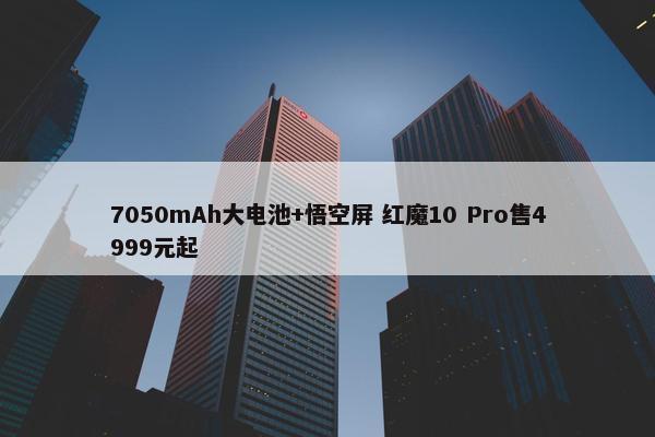 7050mAh大电池+悟空屏 红魔10 Pro售4999元起