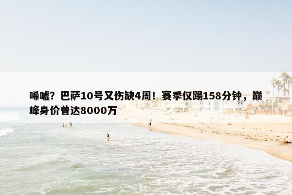 唏嘘？巴萨10号又伤缺4周！赛季仅踢158分钟，巅峰身价曾达8000万