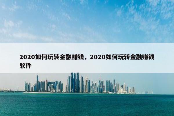 2020如何玩转金融赚钱，2020如何玩转金融赚钱软件