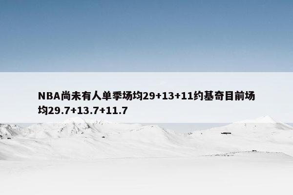 NBA尚未有人单季场均29+13+11约基奇目前场均29.7+13.7+11.7