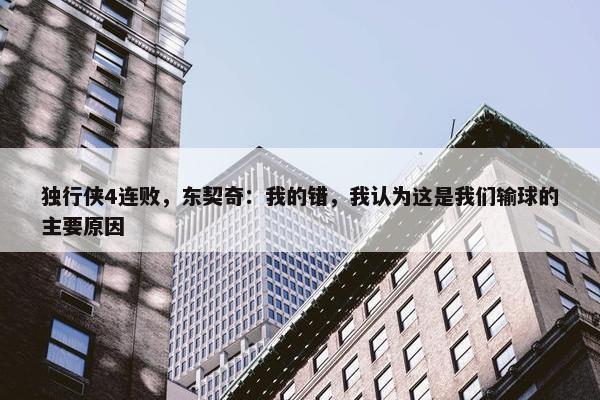 独行侠4连败，东契奇：我的错，我认为这是我们输球的主要原因