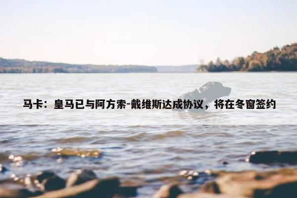 马卡：皇马已与阿方索-戴维斯达成协议，将在冬窗签约