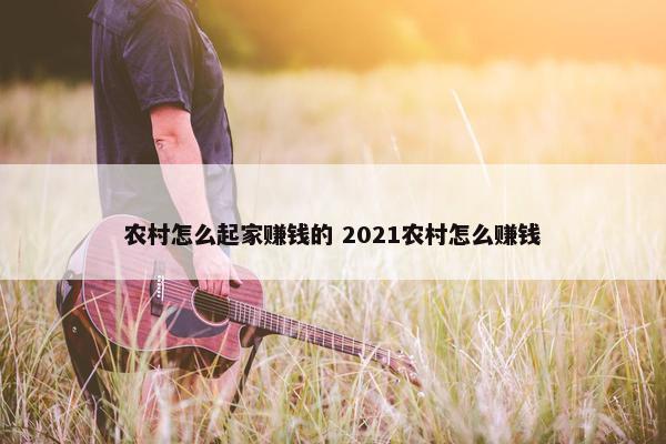 农村怎么起家赚钱的 2021农村怎么赚钱