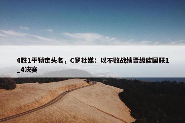 4胜1平锁定头名，C罗社媒：以不败战绩晋级欧国联1_4决赛