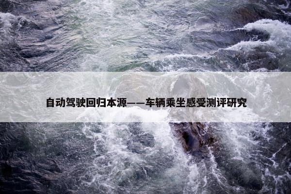 自动驾驶回归本源——车辆乘坐感受测评研究