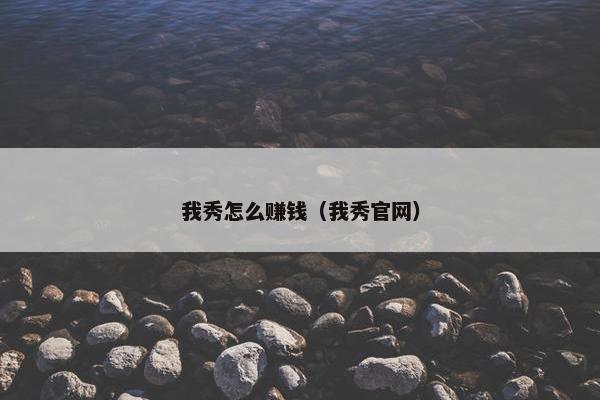 我秀怎么赚钱（我秀官网）