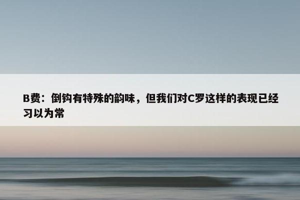 B费：倒钩有特殊的韵味，但我们对C罗这样的表现已经习以为常