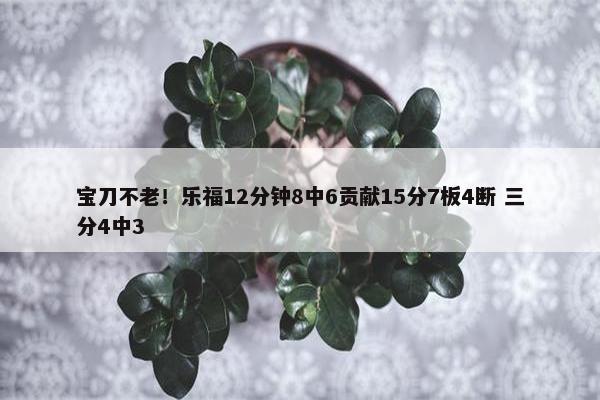 宝刀不老！乐福12分钟8中6贡献15分7板4断 三分4中3