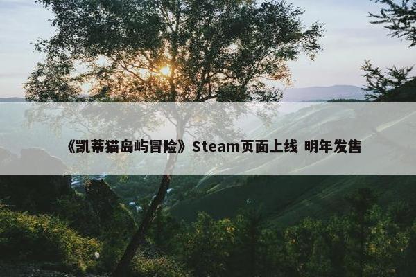 《凯蒂猫岛屿冒险》Steam页面上线 明年发售