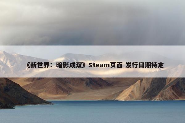 《新世界：暗影成双》Steam页面 发行日期待定