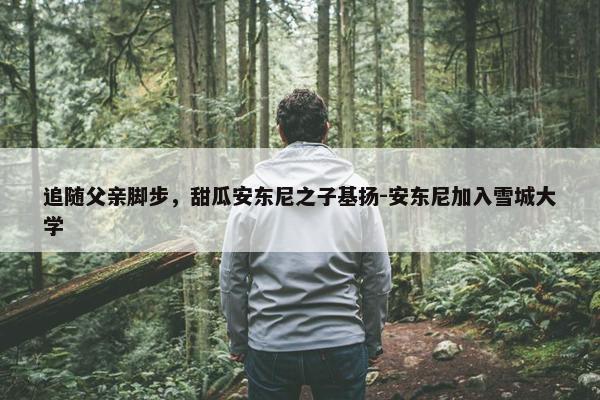 追随父亲脚步，甜瓜安东尼之子基扬-安东尼加入雪城大学