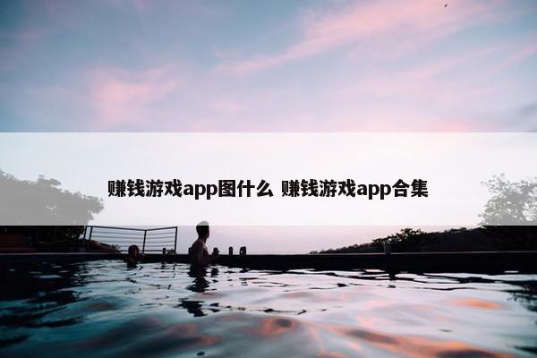 赚钱游戏app图什么 赚钱游戏app合集