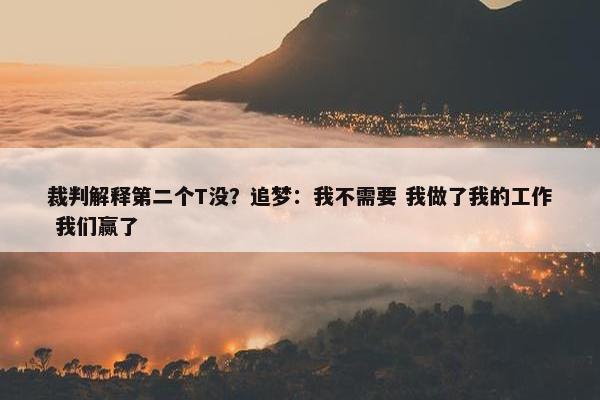 裁判解释第二个T没？追梦：我不需要 我做了我的工作 我们赢了