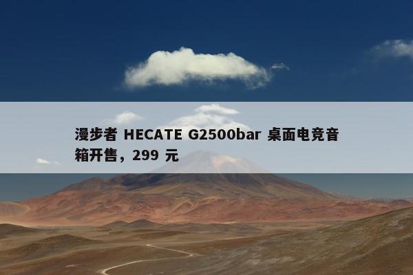 漫步者 HECATE G2500bar 桌面电竞音箱开售，299 元