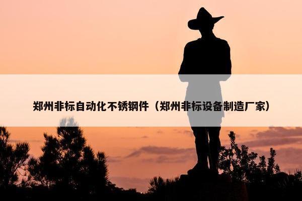 郑州非标自动化不锈钢件（郑州非标设备制造厂家）