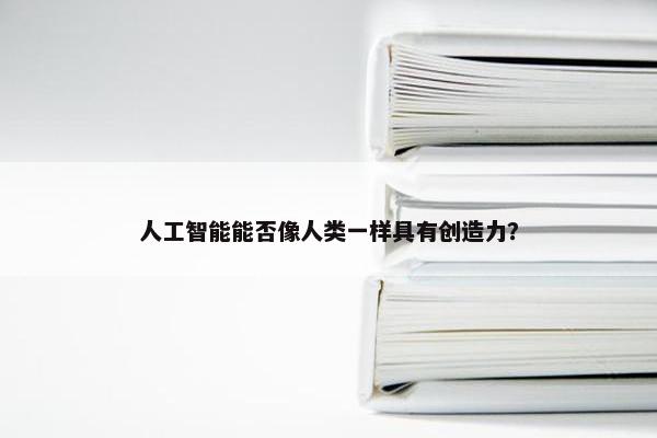 人工智能能否像人类一样具有创造力？