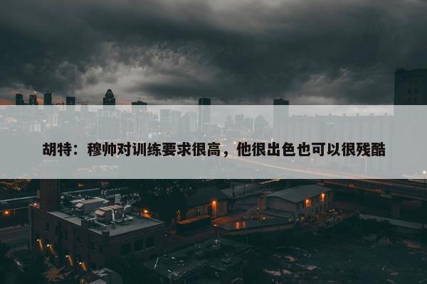 胡特：穆帅对训练要求很高，他很出色也可以很残酷