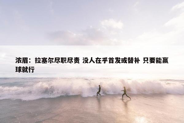 浓眉：拉塞尔尽职尽责 没人在乎首发或替补 只要能赢球就行