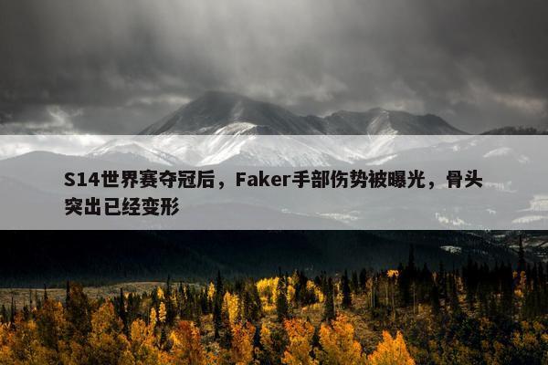 S14世界赛夺冠后，Faker手部伤势被曝光，骨头突出已经变形