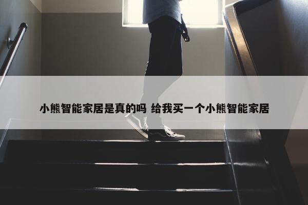 小熊智能家居是真的吗 给我买一个小熊智能家居