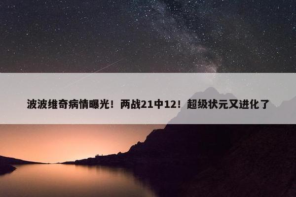 波波维奇病情曝光！两战21中12！超级状元又进化了