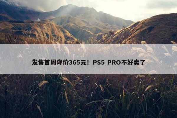 发售首周降价365元！PS5 PRO不好卖了