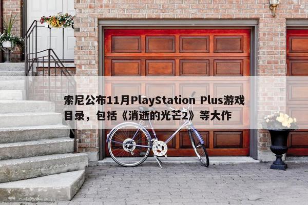 索尼公布11月PlayStation Plus游戏目录，包括《消逝的光芒2》等大作