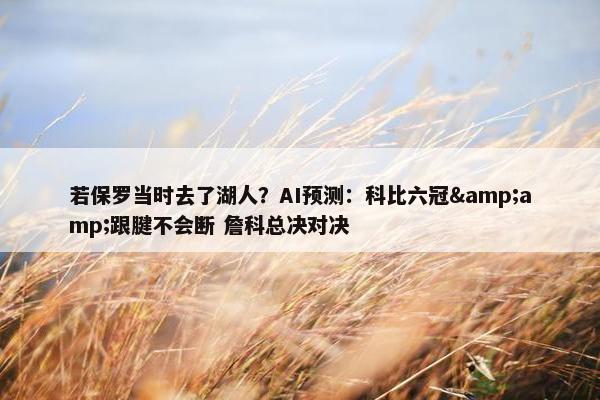 若保罗当时去了湖人？AI预测：科比六冠&amp;跟腱不会断 詹科总决对决