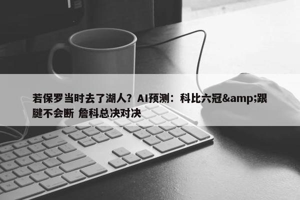 若保罗当时去了湖人？AI预测：科比六冠&跟腱不会断 詹科总决对决