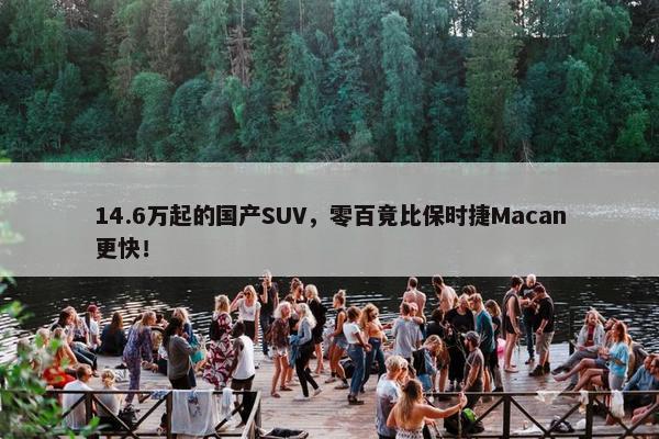 14.6万起的国产SUV，零百竟比保时捷Macan更快！