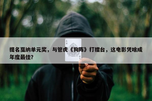 提名戛纳单元奖，与管虎《狗阵》打擂台，这电影凭啥成年度最佳？