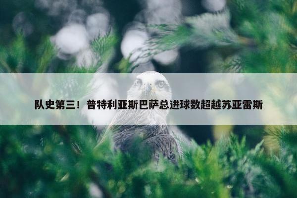 队史第三！普特利亚斯巴萨总进球数超越苏亚雷斯