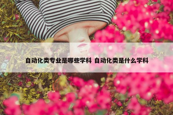 自动化类专业是哪些学科 自动化类是什么学科