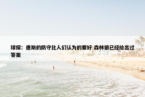 球探：唐斯的防守比人们认为的要好 森林狼已经给出过答案