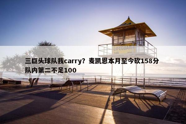 三巨头球队我carry？麦凯恩本月至今砍158分 队内第二不足100