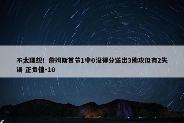 不太理想！詹姆斯首节1中0没得分送出3助攻但有2失误 正负值-10