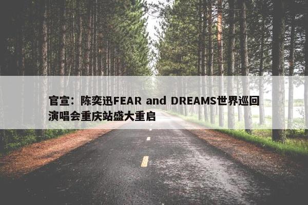 官宣：陈奕迅FEAR and DREAMS世界巡回演唱会重庆站盛大重启