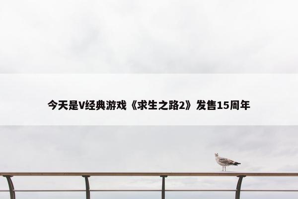 今天是V经典游戏《求生之路2》发售15周年