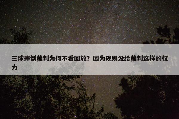 三球摔倒裁判为何不看回放？因为规则没给裁判这样的权力