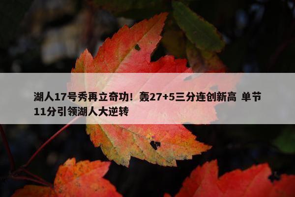 湖人17号秀再立奇功！轰27+5三分连创新高 单节11分引领湖人大逆转