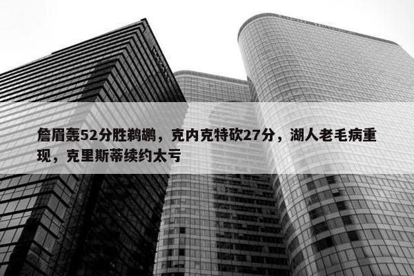 詹眉轰52分胜鹈鹕，克内克特砍27分，湖人老毛病重现，克里斯蒂续约太亏