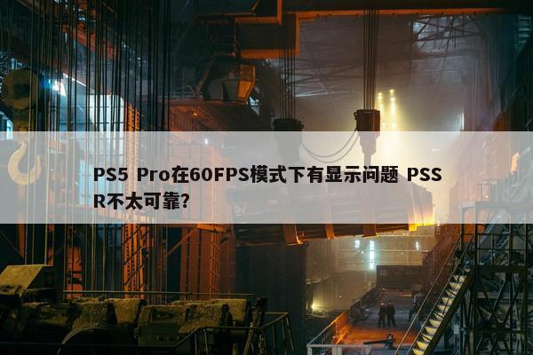 PS5 Pro在60FPS模式下有显示问题 PSSR不太可靠？