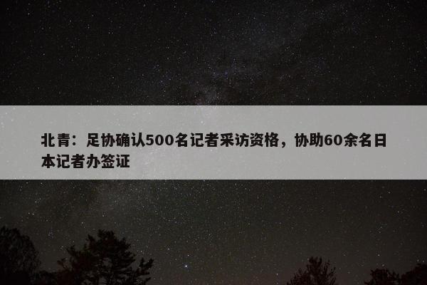 北青：足协确认500名记者采访资格，协助60余名日本记者办签证