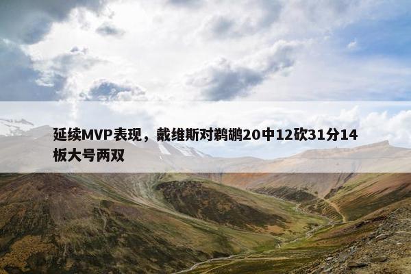 延续MVP表现，戴维斯对鹈鹕20中12砍31分14板大号两双